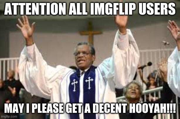 Can I get | ATTENTION ALL IMGFLIP USERS; MAY I PLEASE GET A DECENT HOOYAH!!! | image tagged in can i get | made w/ Imgflip meme maker