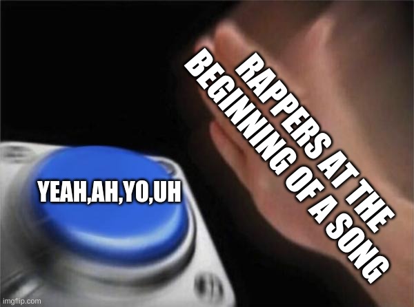 Blank Nut Button Meme | RAPPERS AT THE BEGINNING OF A SONG; YEAH,AH,YO,UH | image tagged in memes,blank nut button | made w/ Imgflip meme maker