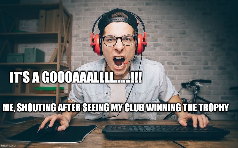 Fun | IT'S A GOOOAAALLLL......!!! ME, SHOUTING AFTER SEEING MY CLUB WINNING THE TROPHY | image tagged in funny | made w/ Imgflip meme maker