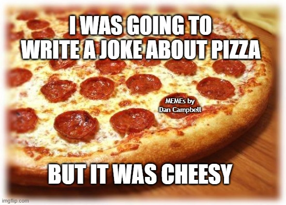 Coming out pizza  |  I WAS GOING TO WRITE A JOKE ABOUT PIZZA; MEMEs by Dan Campbell; BUT IT WAS CHEESY | image tagged in coming out pizza | made w/ Imgflip meme maker