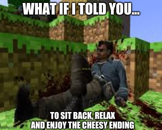 #WIITY | WHAT IF I TOLD YOU... TO SIT BACK, RELAX AND ENJOY THE CHEESY ENDING | image tagged in wiity,what if i told you,funny,games,u can beat video games | made w/ Imgflip meme maker