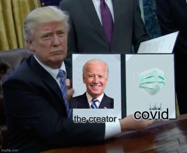 Trump Bill Signing | covid; the creator | image tagged in memes,trump bill signing | made w/ Imgflip meme maker