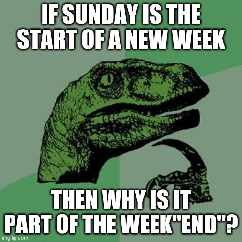 Philosoraptor Meme | IF SUNDAY IS THE START OF A NEW WEEK; THEN WHY IS IT PART OF THE WEEK"END"? | image tagged in memes,philosoraptor | made w/ Imgflip meme maker
