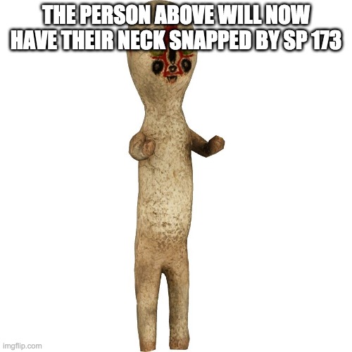 Scp 173 | THE PERSON ABOVE WILL NOW HAVE THEIR NECK SNAPPED BY SP 173 | image tagged in scp 173 | made w/ Imgflip meme maker