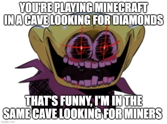 This happens sometimes | YOU'RE PLAYING MINECRAFT IN A CAVE LOOKING FOR DIAMONDS; THAT'S FUNNY, I'M IN THE SAME CAVE LOOKING FOR MINERS | image tagged in monstersmile,minecraft | made w/ Imgflip meme maker