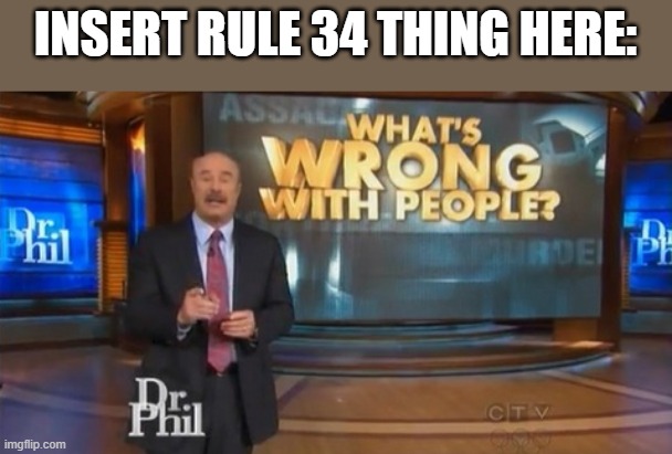 Today's people .-. | INSERT RULE 34 THING HERE: | image tagged in dr phil what's wrong with people,memes,lol | made w/ Imgflip meme maker