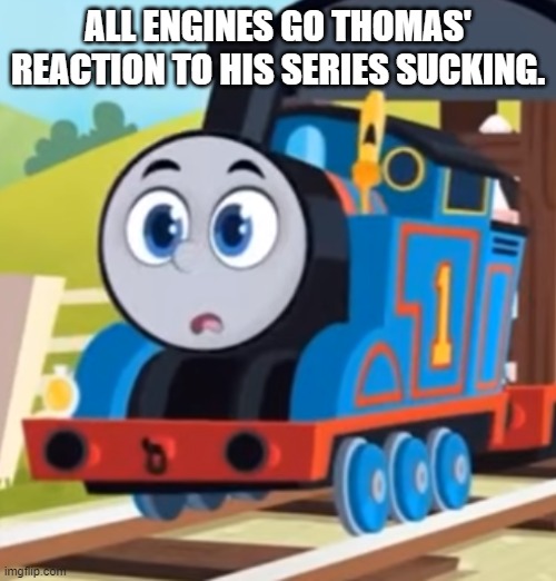 Thomas AEG O Face | ALL ENGINES GO THOMAS' REACTION TO HIS SERIES SUCKING. | image tagged in thomas aeg o face,thomas the tank engine,thomas 2021 | made w/ Imgflip meme maker