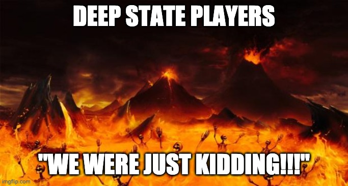 Hell | DEEP STATE PLAYERS; "WE WERE JUST KIDDING!!!" | image tagged in hell | made w/ Imgflip meme maker