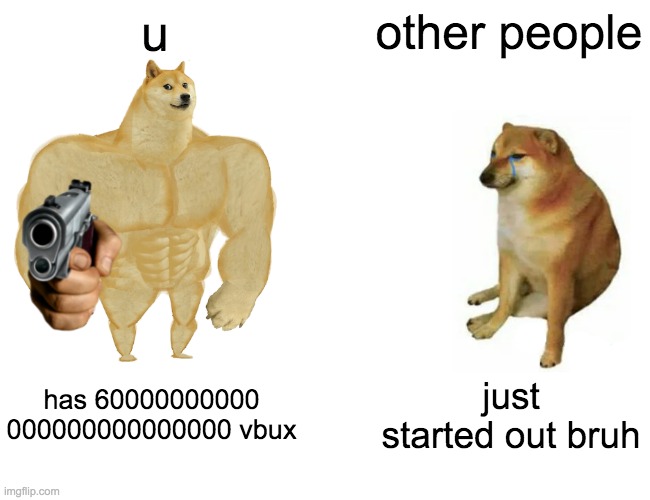 Buff Doge vs. Cheems | u; other people; has 60000000000 000000000000000 vbux; just started out bruh | image tagged in memes,buff doge vs cheems | made w/ Imgflip meme maker