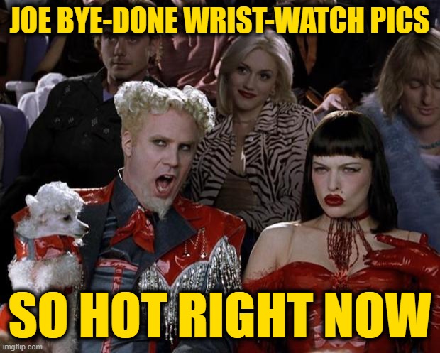 Mugatu So Hot Right Now | JOE BYE-DONE WRIST-WATCH PICS; SO HOT RIGHT NOW | image tagged in memes,mugatu so hot right now | made w/ Imgflip meme maker