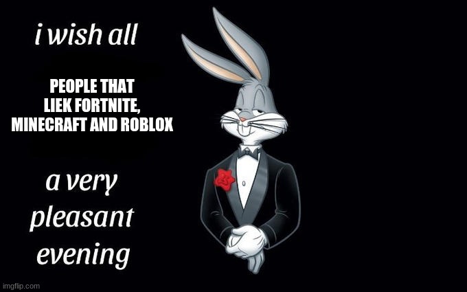 I wish all the X a very pleasant evening | PEOPLE THAT LIEK FORTNITE, MINECRAFT AND ROBLOX | image tagged in i wish all the x a very pleasant evening | made w/ Imgflip meme maker