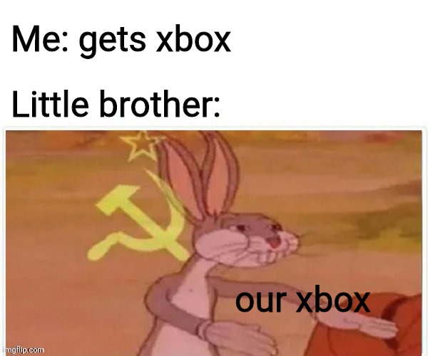M | Me: gets xbox; Little brother:; our xbox | image tagged in bugs bunny communist | made w/ Imgflip meme maker