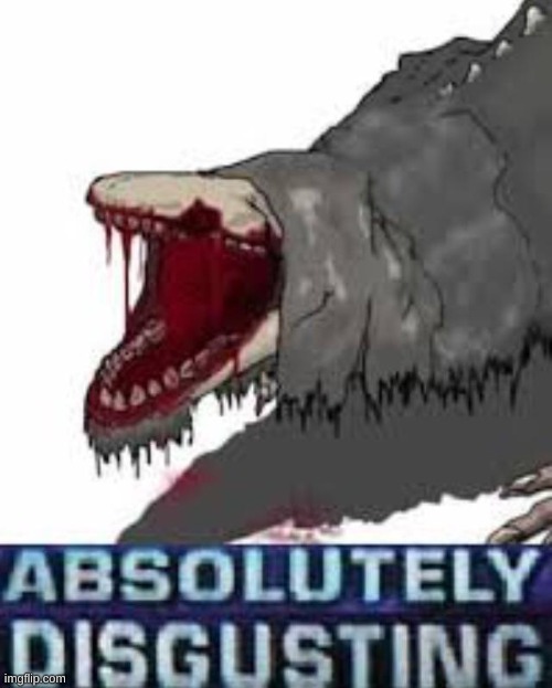 Absolutely disgusting | image tagged in absolutely disgusting | made w/ Imgflip meme maker