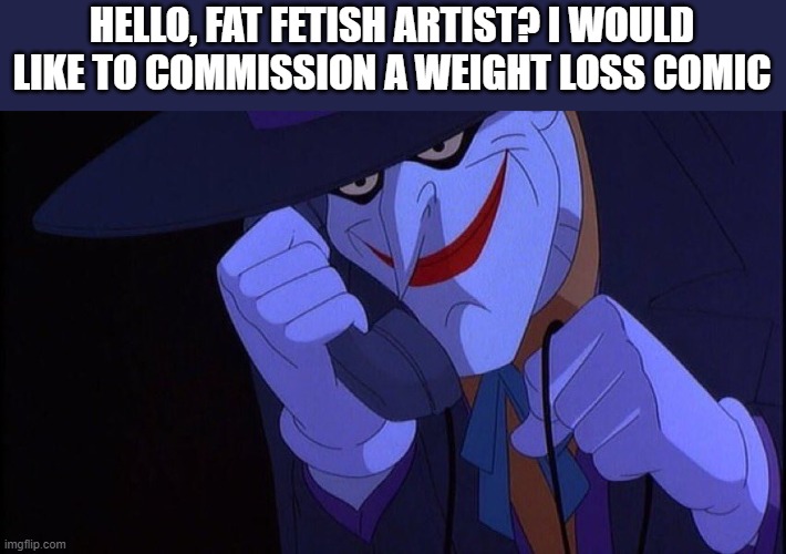 Joker Phone Call | HELLO, FAT FETISH ARTIST? I WOULD LIKE TO COMMISSION A WEIGHT LOSS COMIC | image tagged in joker phone call | made w/ Imgflip meme maker