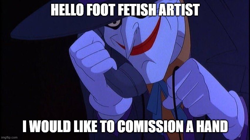 Joker Phone Call | HELLO FOOT FETISH ARTIST; I WOULD LIKE TO COMISSION A HAND | image tagged in joker phone call | made w/ Imgflip meme maker
