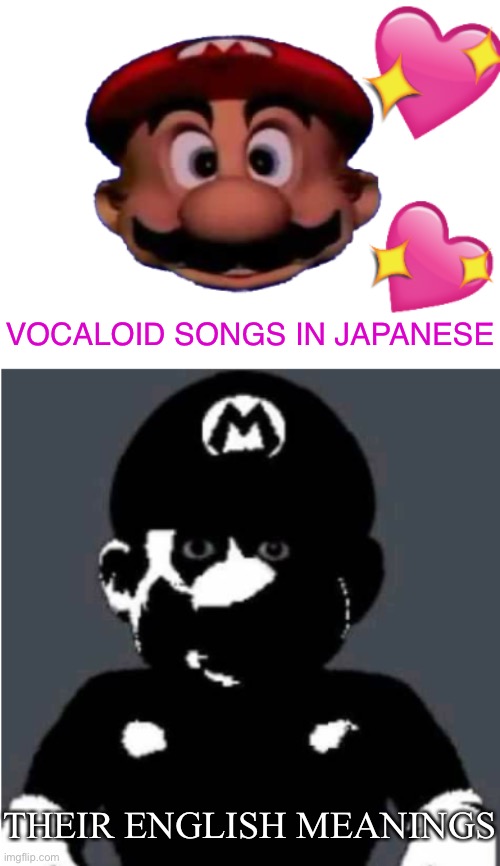 Yeah… | VOCALOID SONGS IN JAPANESE; THEIR ENGLISH MEANINGS | image tagged in happy mario vs creepy mario | made w/ Imgflip meme maker