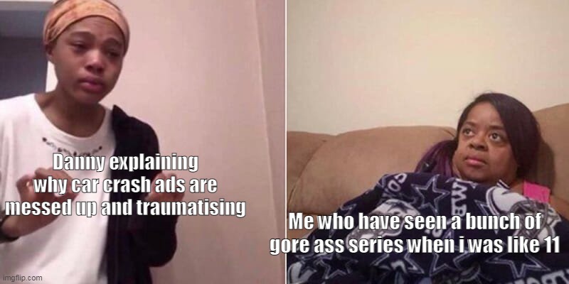 glitchtale is 13+ wtf noooo i will break this rule lololol | Danny explaining why car crash ads are messed up and traumatising; Me who have seen a bunch of gore ass series when i was like 11 | image tagged in me explaining to mum | made w/ Imgflip meme maker