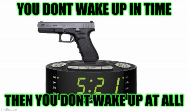 YOU DONT WAKE UP IN TIME THEN YOU DONT WAKE UP AT ALL! | made w/ Imgflip meme maker