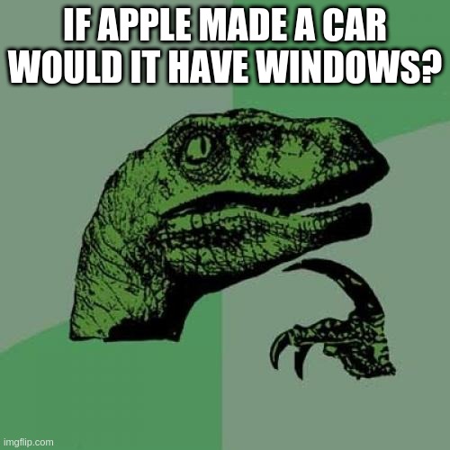 would it? | IF APPLE MADE A CAR WOULD IT HAVE WINDOWS? | image tagged in memes,philosoraptor | made w/ Imgflip meme maker