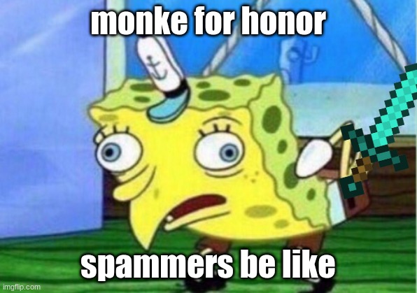 Mocking Spongebob Meme | monke for honor; spammers be like | image tagged in memes,mocking spongebob | made w/ Imgflip meme maker