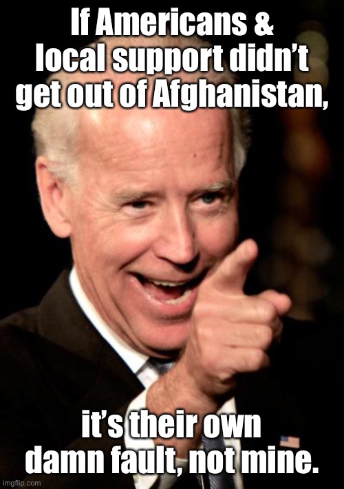 Presidential Asshole | If Americans & local support didn’t get out of Afghanistan, it’s their own damn fault, not mine. | image tagged in memes,smilin biden,american hostages,afghanistan withdrawal,biden blaming others | made w/ Imgflip meme maker