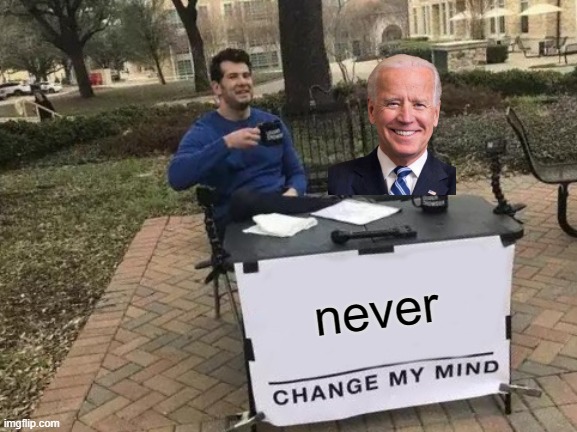 Change My Mind | never | image tagged in memes,change my mind | made w/ Imgflip meme maker