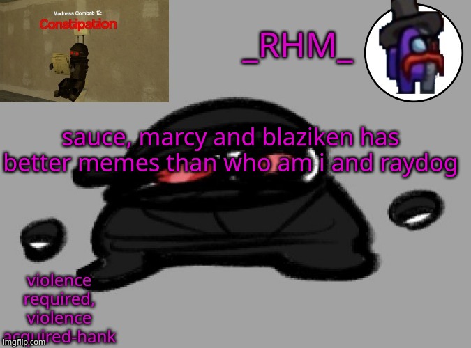 dsifhdsofhadusifgdshfdshbvcdsahgfsJK | sauce, marcy and blaziken has better memes than who am i and raydog | image tagged in rhm temp | made w/ Imgflip meme maker