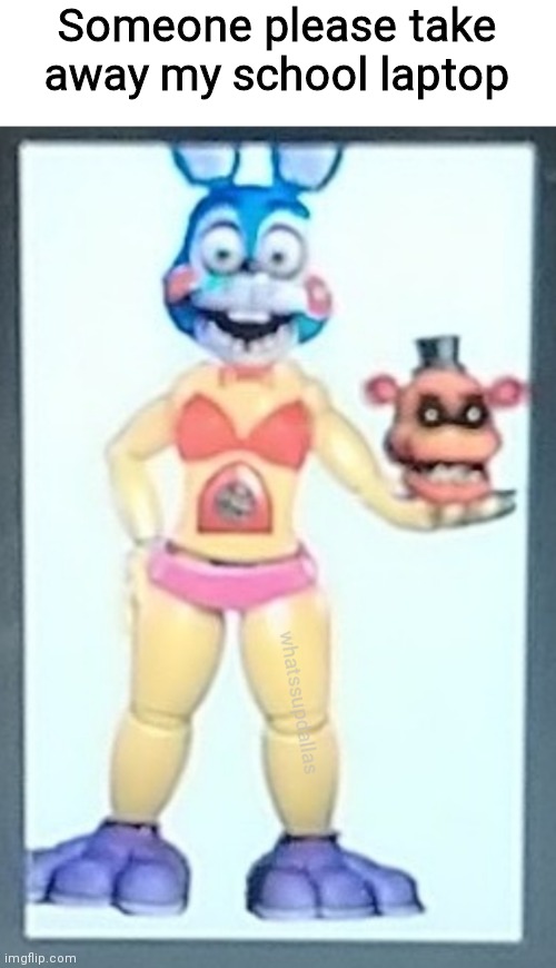 Why you don't let me have Photoshop | Someone please take away my school laptop | image tagged in cursed image,fnaf,memes | made w/ Imgflip meme maker