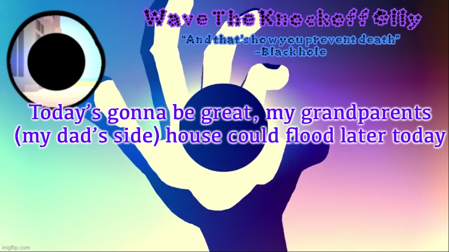 U | Today’s gonna be great, my grandparents (my dad’s side) house could flood later today | image tagged in u | made w/ Imgflip meme maker