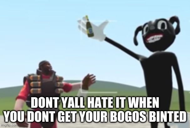 Barry and Demoman :) | DONT YALL HATE IT WHEN YOU DONT GET YOUR BOGOS BINTED | image tagged in barry and demoman | made w/ Imgflip meme maker