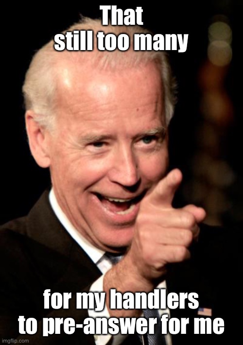 Smilin Biden Meme | That still too many for my handlers to pre-answer for me | image tagged in memes,smilin biden | made w/ Imgflip meme maker