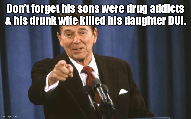 Ronald Reagan | Don’t forget his sons were drug addicts & his drunk wife killed his daughter DUI. | image tagged in ronald reagan | made w/ Imgflip meme maker