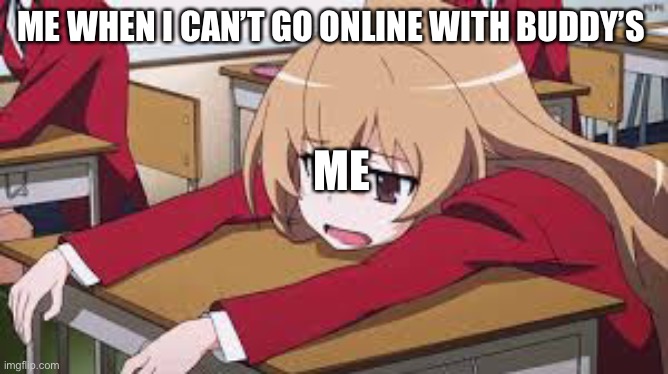 Also me | ME WHEN I CAN’T GO ONLINE WITH BUDDY’S; ME | image tagged in bored anime girl | made w/ Imgflip meme maker