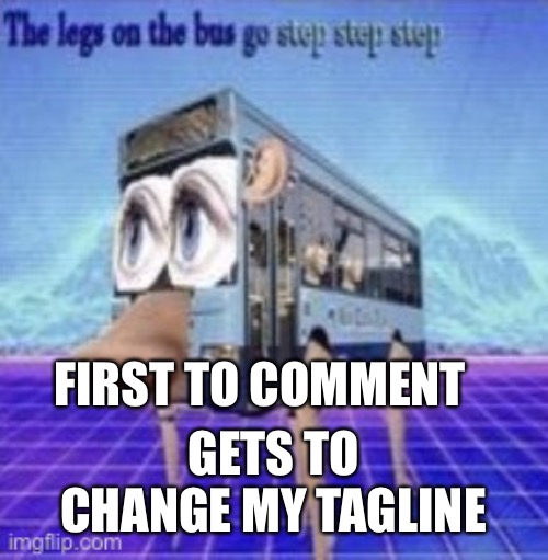 Lel | FIRST TO COMMENT; GETS TO CHANGE MY TAGLINE | image tagged in the legs on the bus go step step | made w/ Imgflip meme maker
