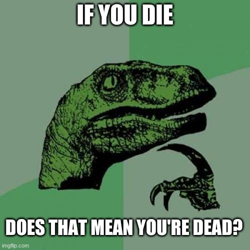 Philosoraptor | IF YOU DIE; DOES THAT MEAN YOU'RE DEAD? | image tagged in memes,philosoraptor | made w/ Imgflip meme maker