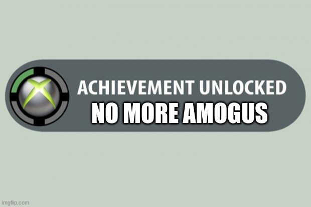 here | NO MORE AMOGUS | image tagged in achievement unlocked | made w/ Imgflip meme maker