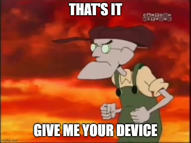 That's it, I'm getting me mallet | THAT'S IT GIVE ME YOUR DEVICE | image tagged in that's it i'm getting me mallet | made w/ Imgflip meme maker