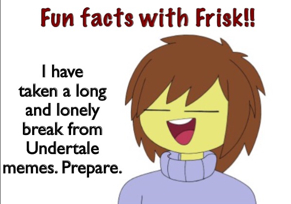 Fun Facts With Frisk!! | I have taken a long and lonely break from Undertale memes. Prepare. | image tagged in fun facts with frisk | made w/ Imgflip meme maker