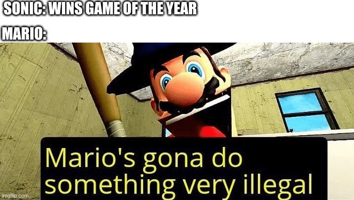 Mario’s gonna do something very illegal | SONIC: WINS GAME OF THE YEAR; MARIO: | image tagged in mario s gonna do something very illegal | made w/ Imgflip meme maker