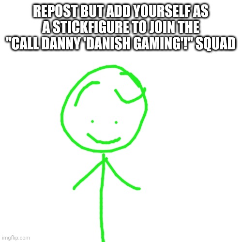 Blank Transparent Square | REPOST BUT ADD YOURSELF AS A STICKFIGURE TO JOIN THE "CALL DANNY 'DANISH GAMING'!" SQUAD | image tagged in memes,blank transparent square | made w/ Imgflip meme maker