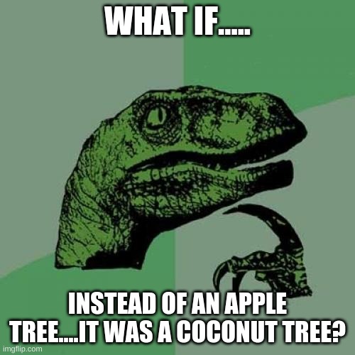 Philosoraptor | WHAT IF..... INSTEAD OF AN APPLE TREE....IT WAS A COCONUT TREE? | image tagged in memes,philosoraptor | made w/ Imgflip meme maker