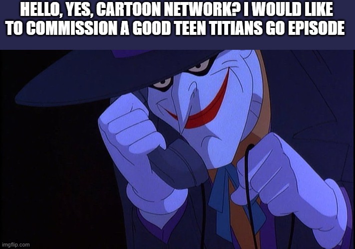 Joker calls Gamestop | HELLO, YES, CARTOON NETWORK? I WOULD LIKE TO COMMISSION A GOOD TEEN TITIANS GO EPISODE | image tagged in joker calls gamestop | made w/ Imgflip meme maker