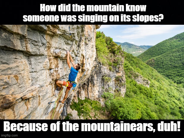 Mountaineer | How did the mountain know someone was singing on its slopes? Because of the mountainears, duh! | image tagged in mountain climbing,pun | made w/ Imgflip meme maker
