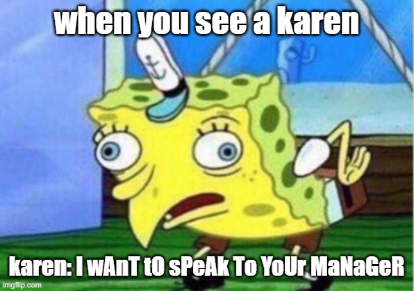 uuh a karen meme | when you see a karen; karen: I wAnT tO sPeAk To YoUr MaNaGeR | image tagged in memes,mocking spongebob | made w/ Imgflip meme maker