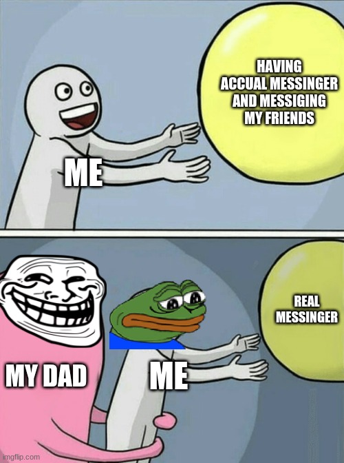 RIP | HAVING ACCUAL MESSINGER AND MESSIGING MY FRIENDS; ME; REAL MESSINGER; MY DAD; ME | image tagged in memes,running away balloon | made w/ Imgflip meme maker