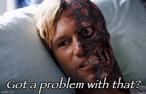 Two Face | Got a problem with that? | image tagged in two face | made w/ Imgflip meme maker