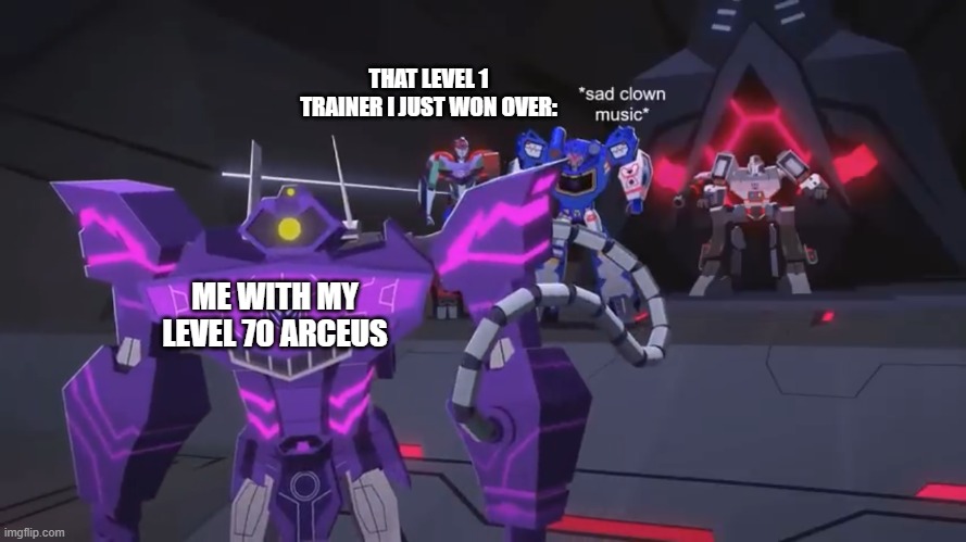 *sad clown noise* | THAT LEVEL 1 TRAINER I JUST WON OVER:; ME WITH MY LEVEL 70 ARCEUS | image tagged in sad clown noise | made w/ Imgflip meme maker