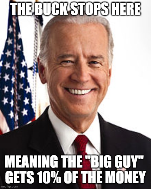 Joe Biden Meme | THE BUCK STOPS HERE MEANING THE "BIG GUY" 
GETS 10% OF THE MONEY | image tagged in memes,joe biden | made w/ Imgflip meme maker