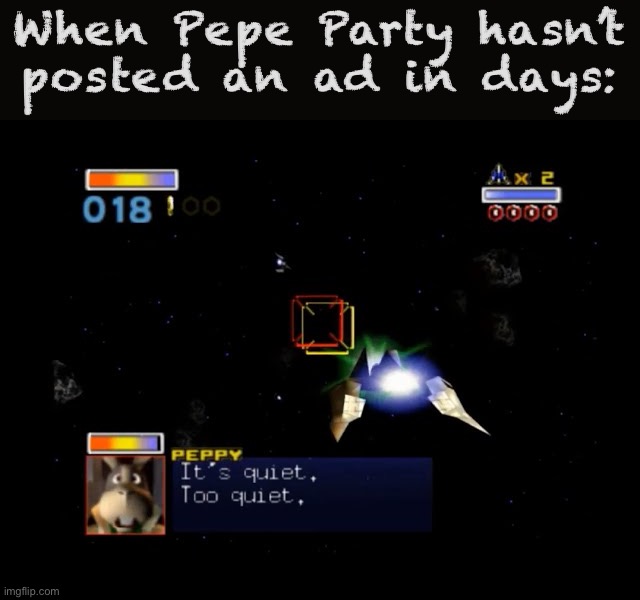 [Press and hold A to charge laser when no enemies are nearby] | When Pepe Party hasn’t posted an ad in days: | image tagged in peppy it s quiet too quiet,star fox,star fox 64,peppy,its quiet,too quiet | made w/ Imgflip meme maker