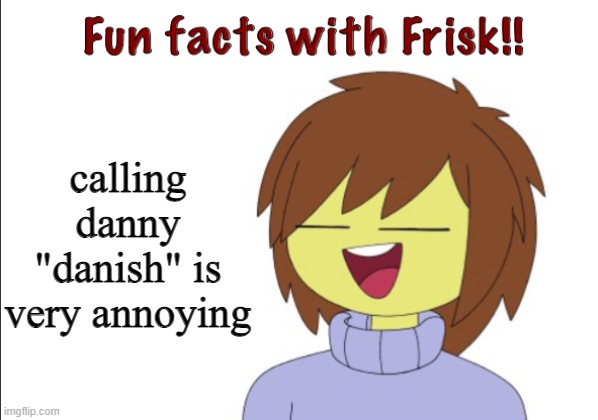 stop | calling danny "danish" is very annoying | image tagged in fun facts with frisk | made w/ Imgflip meme maker